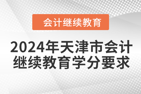 2024年天津市會計繼續(xù)教育學(xué)分要求 2024年天津市會計繼續(xù)教育學(xué)分要求