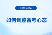 2024年3月acca考試在即，考生如何調(diào)整備考心態(tài)？
