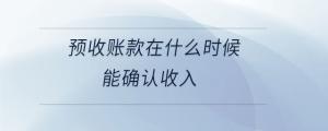 預(yù)收賬款在什么時候能確認(rèn)收入