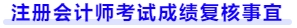 注冊會計師考試成績復核事宜