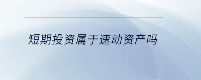短期投資屬于速動資產(chǎn)嗎 短期投資屬于速動資產(chǎn)嗎