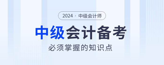2024年中級(jí)會(huì)計(jì)備考學(xué)什么？必須掌握的知識(shí)點(diǎn)速看！