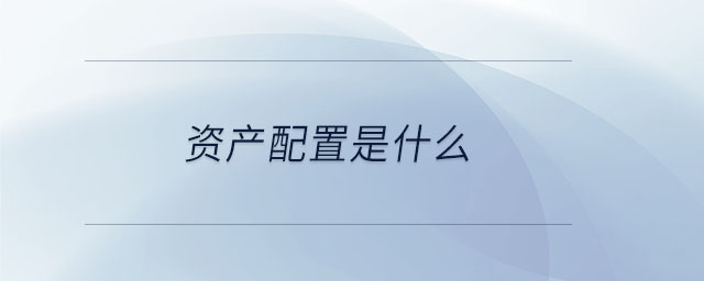 資產配置是什么 資產配置是什么