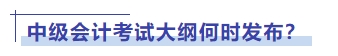 中級(jí)會(huì)計(jì)考試大綱何時(shí)發(fā)布？