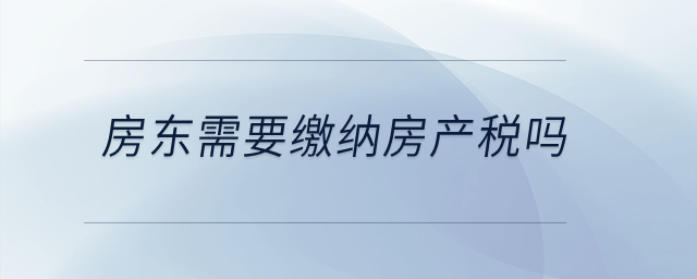 房東需要繳納房產(chǎn)稅嗎？