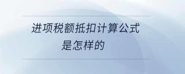 進(jìn)項(xiàng)稅額抵扣計(jì)算公式是怎樣的 進(jìn)項(xiàng)稅額抵扣計(jì)算公式是怎樣的