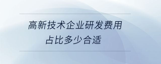 高新技術(shù)企業(yè)研發(fā)費(fèi)用占比多少合適
