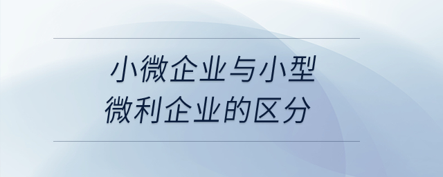 小微企業(yè)與小型微利企業(yè)的區(qū)分是什么？