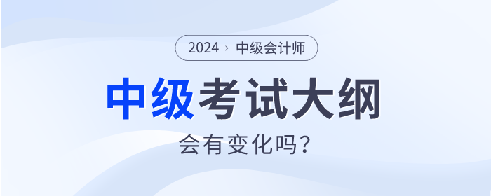 2024年中級(jí)會(huì)計(jì)師考試大綱發(fā)布了嗎？會(huì)有什么變動(dòng)嗎？