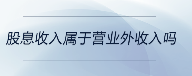 股息收入屬于營業(yè)外收入嗎 股息收入屬于營業(yè)外收入嗎