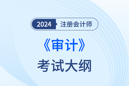 注冊(cè)會(huì)計(jì)師審計(jì)大綱2024年現(xiàn)已發(fā)布！