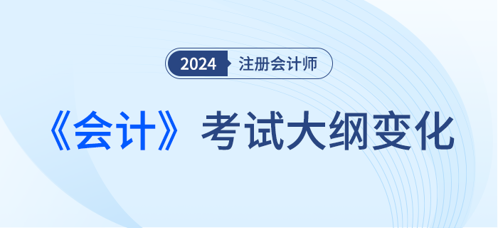 2024年注會(huì)會(huì)計(jì)考綱變化！新考季考綱有哪些變化！