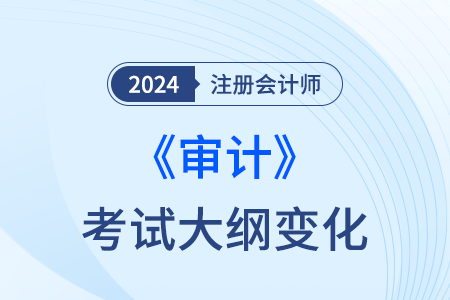 注冊(cè)會(huì)計(jì)師審計(jì)大綱變化2024年都有哪些？