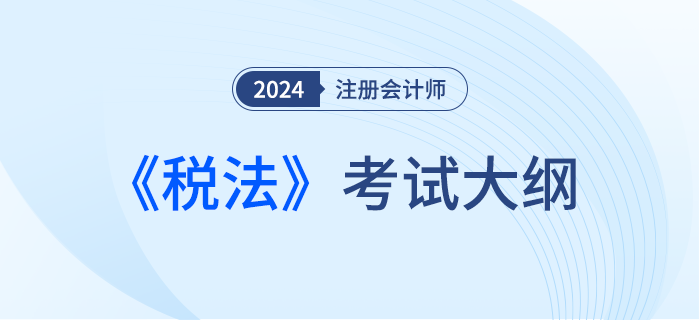 2024年注會稅法考試大綱下發(fā)！請勿錯過！