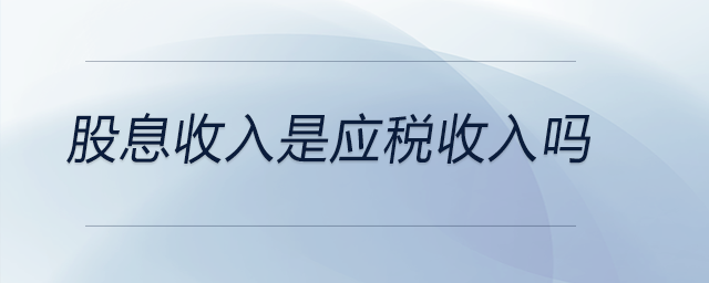 股息收入是應稅收入嗎 股息收入是應稅收入嗎