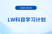 2024年accaLW科目學(xué)習(xí)計(jì)劃！注意！