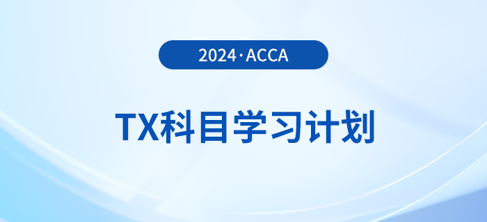 2024年accaTX科目學(xué)習(xí)計(jì)劃！新手必看！