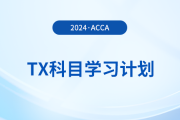 2024年accaTX科目學(xué)習(xí)計(jì)劃！新手必看！