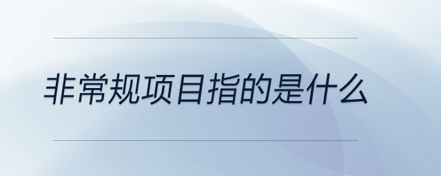 非常規(guī)項目指的是什么 非常規(guī)項目指的是什么