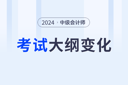 2024年中級(jí)會(huì)計(jì)大綱出來了嗎？有啥變化??？
