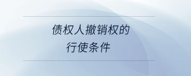 債權(quán)人撤銷權(quán)的行使條件 債權(quán)人撤銷權(quán)的行使條件