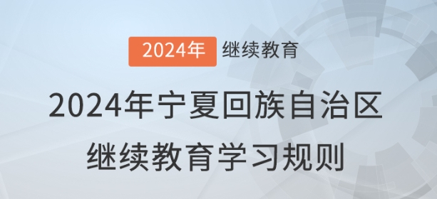 2024年寧夏回族自治區(qū)會計繼續(xù)教育學習規(guī)則 2024年寧夏回族自治區(qū)會計繼續(xù)教育學習規(guī)則