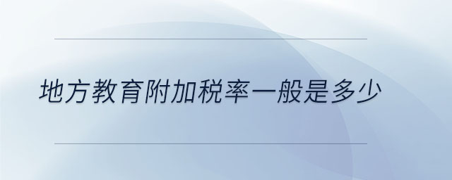 地方教育附加稅率一般是多少 地方教育附加稅率一般是多少