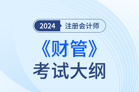 2024年注冊(cè)會(huì)計(jì)師財(cái)管考試大綱已經(jīng)發(fā)布！