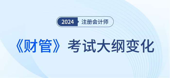 2024年注會財管考試大綱都有哪些變化？一起來看！