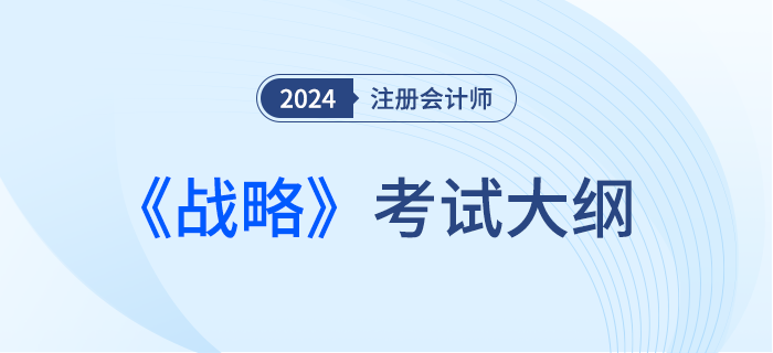 2024年注會戰(zhàn)略考試大綱！趕快下載！