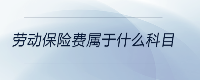 勞動保險費屬于什么科目 勞動保險費屬于什么科目