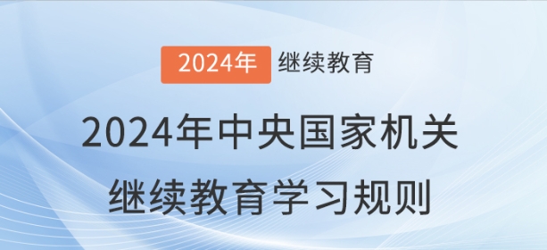 2024年中央國家機關(guān)會計專業(yè)技術(shù)人員繼續(xù)教育學(xué)習(xí)規(guī)則 2024年中央國家機關(guān)會計專業(yè)技術(shù)人員繼續(xù)教育學(xué)習(xí)規(guī)則