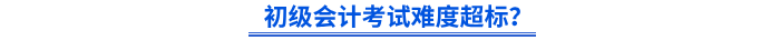 初級(jí)會(huì)計(jì)考試難度超標(biāo)？