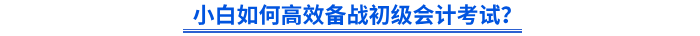 小白如何高效備戰(zhàn)初級(jí)會(huì)計(jì)考試？
