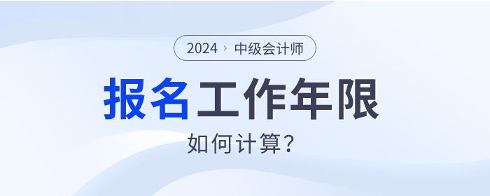 2024年中級會計師報名，工作年限如何計算？速查看！