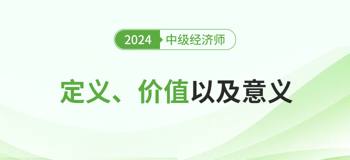 2024年中級(jí)經(jīng)濟(jì)師考試定義、價(jià)值及其意義！