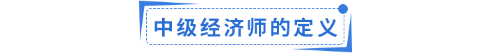 中級(jí)經(jīng)濟(jì)師定義