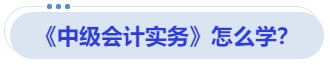 《中級會計(jì)實(shí)務(wù)》怎么學(xué)？