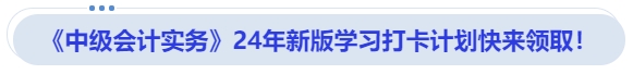 《中級會計(jì)實(shí)務(wù)》24年新版學(xué)習(xí)打卡計(jì)劃快來領(lǐng)取！