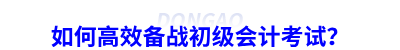 如何高效備戰(zhàn)初級會計考試？