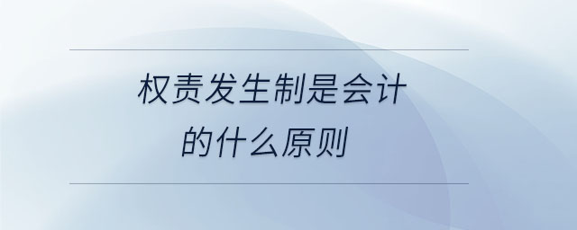 權(quán)責(zé)發(fā)生制是會(huì)計(jì)的什么原則
