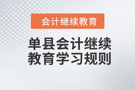 2024年山東省單縣會計繼續(xù)教育學(xué)習(xí)規(guī)則 2024年山東省單縣會計繼續(xù)教育學(xué)習(xí)規(guī)則