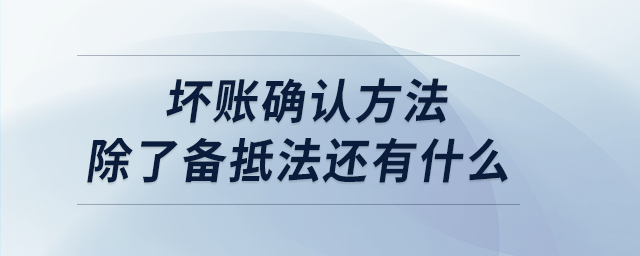 壞賬確認(rèn)方法除了備抵法還有什么 壞賬確認(rèn)方法除了備抵法還有什么