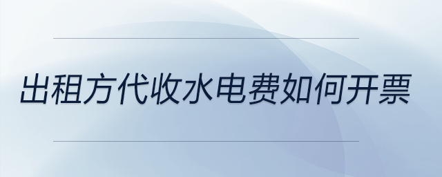 出租方代收水電費如何開票 出租方代收水電費如何開票