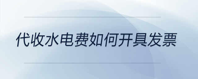 代收水電費(fèi)如何開具發(fā)票 代收水電費(fèi)如何開具發(fā)票