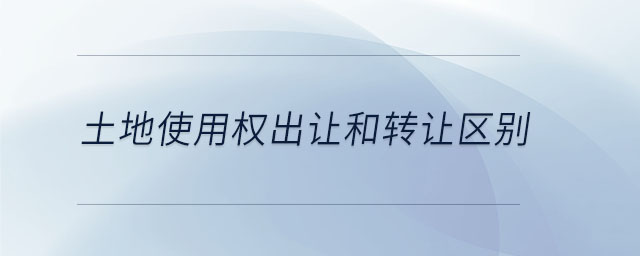 土地使用權(quán)出讓和轉(zhuǎn)讓區(qū)別 土地使用權(quán)出讓和轉(zhuǎn)讓區(qū)別