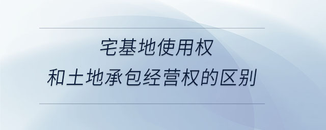 宅基地使用權(quán)和土地承包經(jīng)營(yíng)權(quán)的區(qū)別