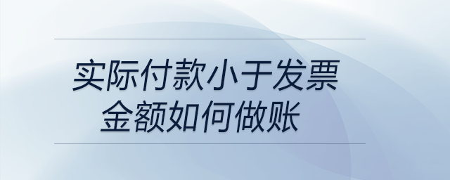 實際付款小于發(fā)票金額如何做賬 實際付款小于發(fā)票金額如何做賬