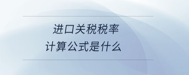 進(jìn)口關(guān)稅稅率計(jì)算公式是什么 進(jìn)口關(guān)稅稅率計(jì)算公式是什么