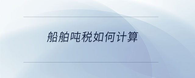 船舶噸稅如何計(jì)算